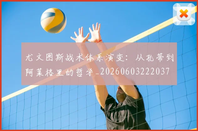 尤文图斯战术体系演变:从孔蒂到阿莱格里的哲学_20260603222037