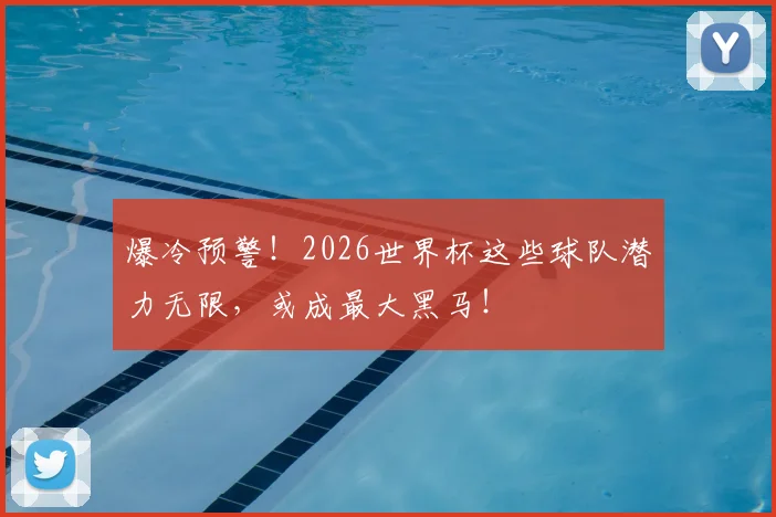 爆冷预警！2026世界杯这些球队潜力无限，或成最大黑马！