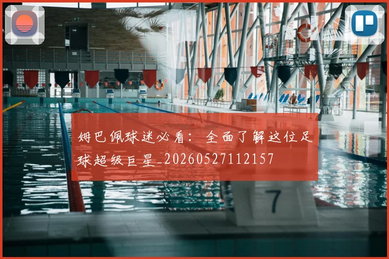 姆巴佩球迷必看：全面了解这位足球超级巨星_20260527112157