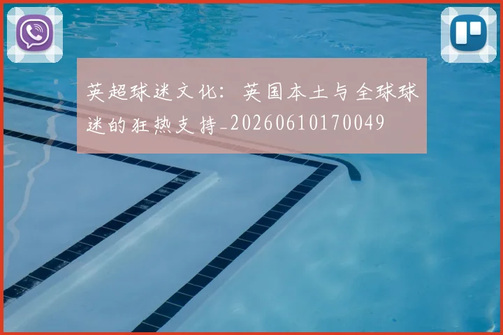 英超球迷文化:英国本土与全球球迷的狂热支持_20260610170049