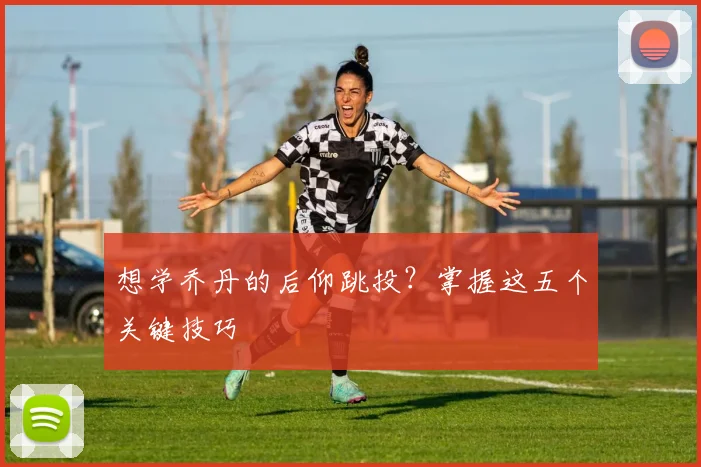 想学乔丹的后仰跳投？掌握这五个关键技巧
