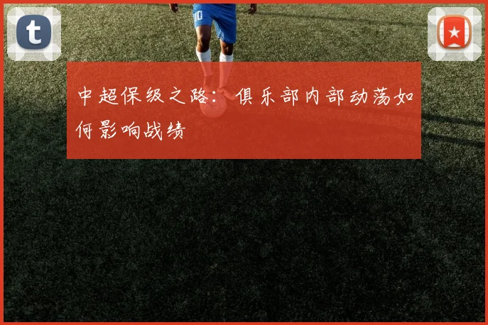 中超保级之路：俱乐部内部动荡如何影响战绩