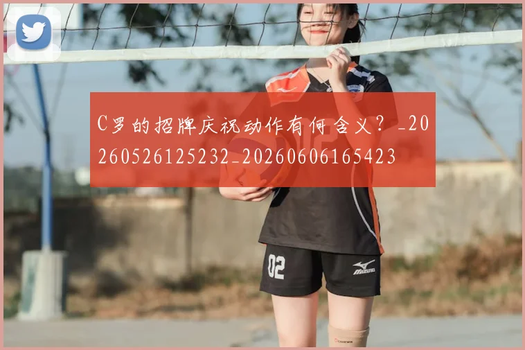 C罗的招牌庆祝动作有何含义?_20260526125232_20260606165423
