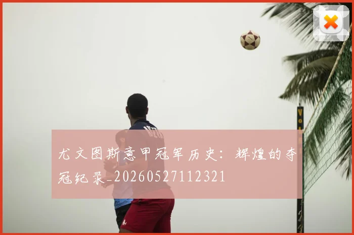 尤文图斯意甲冠军历史：辉煌的夺冠纪录_20260527112321