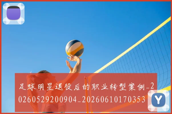 足球明星退役后的职业转型案例_20260529200904_20260610170353